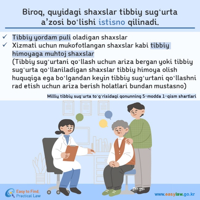 Biroq, quyidagi shaxslar tibbiy sugʻurta a’zosi boʻlishi istisno qilinadi.  Tibbiy yordam puli oladigan shaxslar Xizmati uchun mukofotlangan shaxslar kabi tibbiy himoyaga muhtoj shaxslar (Tibbiy sugʻurtani qoʻllash uchun ariza bergan yoki tibbiy sugʻurta qoʻllaniladigan shaxslar tibbiy himoya olish huquqiga ega boʻlgandan keyin tibbiy sugʻurtani qoʻllashni rad etish uchun ariza berish holatlari bundan mustasno) Milliy tibbiy sugʻurta toʻgʻrisidagi qonunning 5-modda 1-qism shartlari